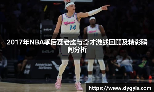 2017年NBA季后赛老鹰与奇才激战回顾及精彩瞬间分析