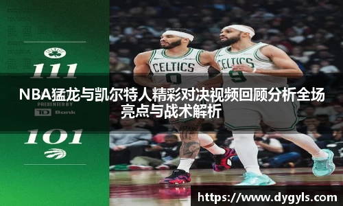 NBA猛龙与凯尔特人精彩对决视频回顾分析全场亮点与战术解析